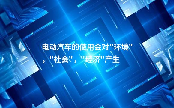 电动汽车的使用会对"环境"，"社会"，"经济"产生